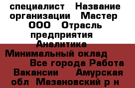 IT-специалист › Название организации ­ Мастер, ООО › Отрасль предприятия ­ Аналитика › Минимальный оклад ­ 120 000 - Все города Работа » Вакансии   . Амурская обл.,Мазановский р-н